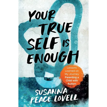 Your True Self Is Enough: Lessons Learned on My Journey Parenting a Child with Autism