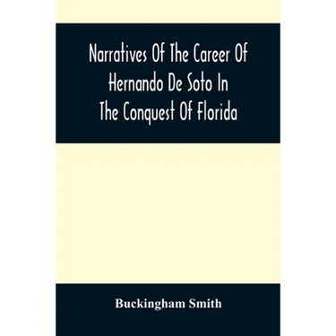 Narratives Of The Career Of Hernando De Soto In The Conquest Of Florida: As Told By A Knight Of Elvas, And In A Relation By Luys Hernandez De Biedma F