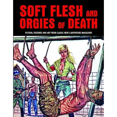 Soft Flesh and Orgies of Death: Fiction, Features & Art from Classic Men's Adventure Magazines