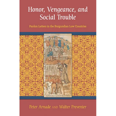 Honor, Vengeance, and Social Trouble: Pardon Letters in the Burgundian Low Countries