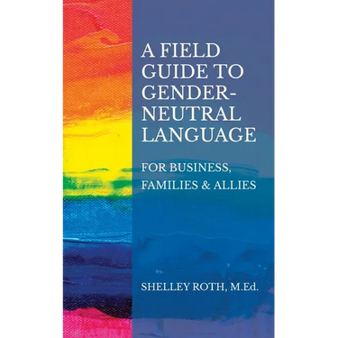 A Field Guide to Gender-Neutral Language: For Business, Families & Allies