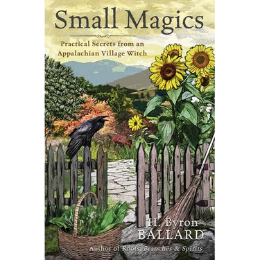 Small Magics: Practical Secrets from an Appalachian Village Witch