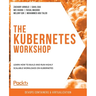 The Kubernetes Workshop: Learn how to build and run highly scalable workloads on Kubernetes