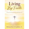 Living By Faith: Living the Exciting Life of Believing God