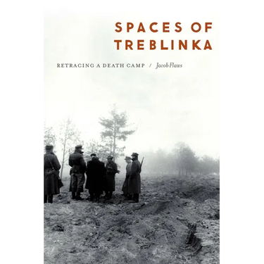 Spaces of Treblinka: Retracing a Death Camp
