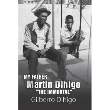 My Father Martin Dihigo The Immortal