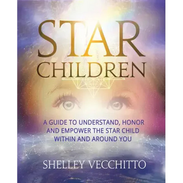Star Children: A Guide to Understand, Honor and Empower the Star Child Within and Around You