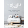 Minimalist Moms: Living and Parenting with Simplicity