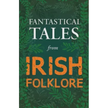 Fantastical Tales from Irish Folklore - Stories from the Hero Sagas and Wonder-Quests (Fantasy and Horror Classics)
