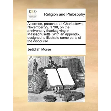 A Sermon, Preached at Charlestown, November 29, 1798, on the Anniversary Thanksgiving in Massachusetts. with an Appendix, Designed to Illustrate Some