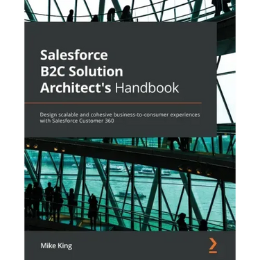 Salesforce B2C Solution Architect's Handbook: Design scalable and cohesive business-to-consumer experiences with Salesforce Customer 360