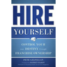Hire Yourself: Control Your Own Destiny Through Franchise Ownership