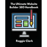 The Ultimate Website Builder SEO Handbook: Learn How to Build A Website With HTML, CSS, JavaScript or Content Management System and Market it With SEO
