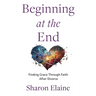 Beginning at the End: Finding Grace Through Faith After Divorce