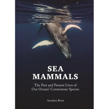 Sea Mammals: The Past and Present Lives of Our Oceans' Cornerstone Species