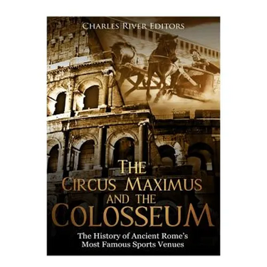 The Circus Maximus and the Colosseum: The History of Ancient Rome's Most Famous Sports Venues