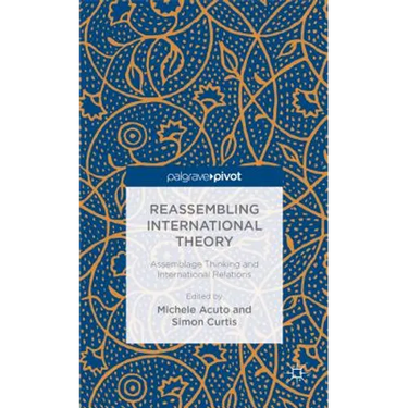 Reassembling International Theory: Assemblage Thinking and International Relations
