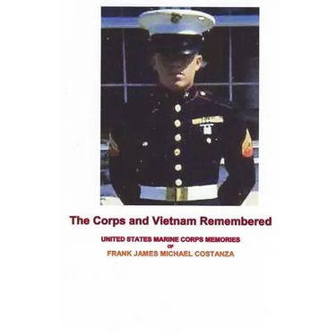 The Corps and Vietnam Remembered: United States Marine Corps Memories of Frank James Michael Costanza
