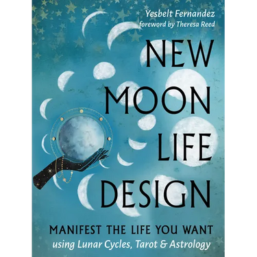 New Moon Life Design: Manifest the Life You Want Using Lunar Cycles, Tarot, and Astrology