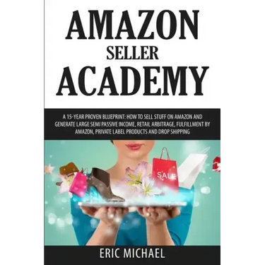 Amazon Seller Academy: A 15-Year Proven Blueprint: How to Sell Stuff on Amazon and Generate Large Semi Passive Income, Retail Arbitrage, Fulf