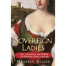 Sovereign Ladies: Sex, Sacrifice, and Power--The Six Reigning Queens of England