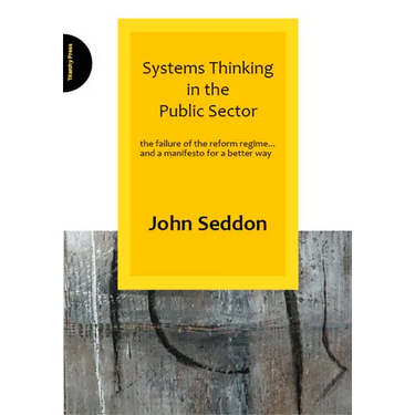 Systems Thinking in the Public Sector: The Failure of the Reform Regime... and a Manifesto for a Better Way