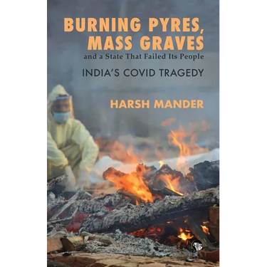 Burning Pyres, Mass Graves and a State That Failed Its People India's Covid Tragedy