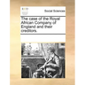 The Case of the Royal African Company of England and Their Creditors.