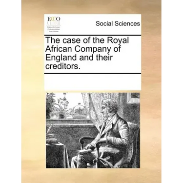 The Case of the Royal African Company of England and Their Creditors.