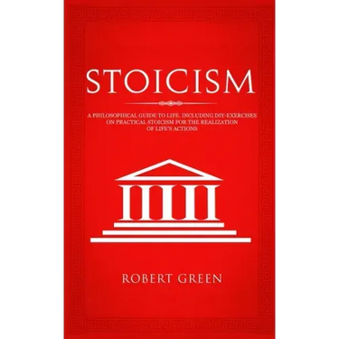 Stoicism: A Philosophical Guide to Life - Including DIY-Exercises on Practical Stoicism for the Realization of Life's Actions