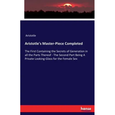 Aristotle's Master-Piece Completed: The First Containing the Secrets of Generation in all the Parts Thereof - The Second Part Being A Private Looking-