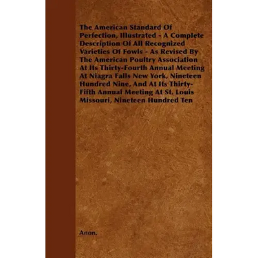 The American Standard of Perfection, Illustrated - A Complete Description of All Recognized Varieties of Fowls - As Revised by the American Poultry as
