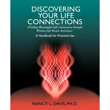 Discovering Your Life Connections: (Finding Meaningful Life Connections Through Written Life Review Activities)