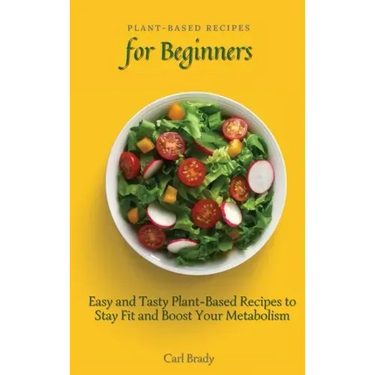 Plant-Based Recipes for Beginners: Easy and Tasty Plant-Based Recipes to Stay Fit and Boost Your Metabolism