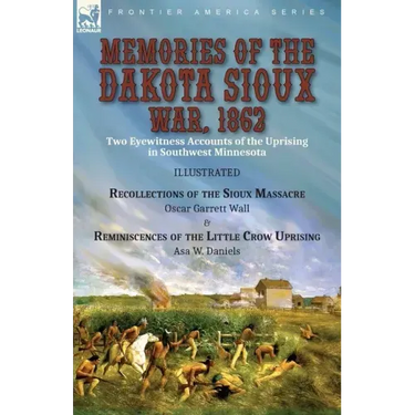 Memories of the Dakota Sioux War, 1862: Two Eyewitness Accounts of the Uprising in Southwest Minnesota----Recollections of the Sioux Massacre by Oscar