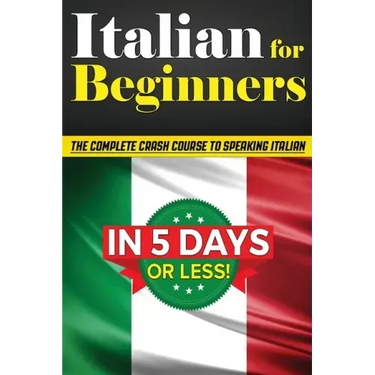 Italian for Beginners: The COMPLETE Crash Course to Speaking Basic Italian in 5 DAYS OR LESS! (Learn to Speak Italian, How to Speak Italian, How to Le