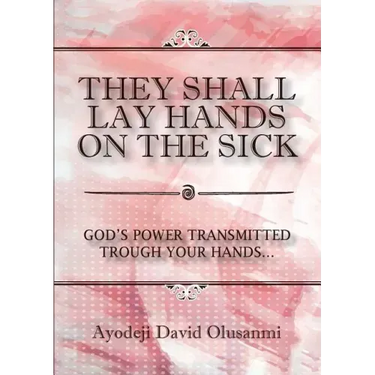 They Shall Lay Hands On the Sick: God's Power Transmitted Through Your Hands