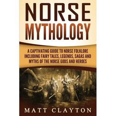 Norse Mythology: A Captivating Guide to Norse Folklore Including Fairy Tales, Legends, Sagas and Myths of the Norse Gods and Heroes