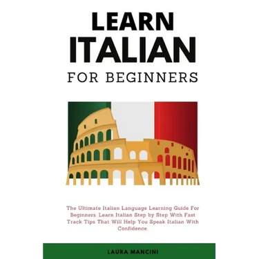 Learn Italian For Beginners: The Ultimate Italian Language Learning Guide For Beginners. Learn Beginner Italian Step by Step With Fast Track Tips T