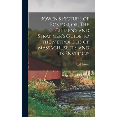 Bowen's Picture of Boston, or, The Citizen's and Stranger's Guide to the Metropolis of Massachusetts, and Its Environs