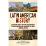 Latin American History: A Captivating Guide to the History of South America, the Mexican-American War, Paraguayan War, Brazil, Argentina, and Peru