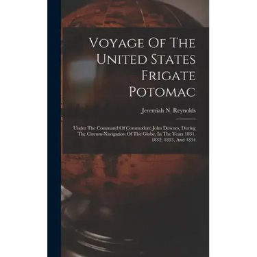 Voyage Of The United States Frigate Potomac: Under The Command Of Commodore John Downes, During The Circum-navigation Of The Globe, In The Years 1831,