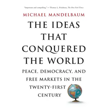 The Ideas That Conquered the World: Peace, Democracy, and Free Markets in the Twenty-First Century