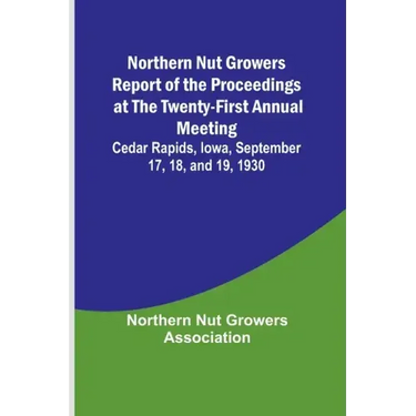 Northern Nut Growers Report of the Proceedings at the Twenty-First Annual Meeting; Cedar Rapids, Iowa, September 17, 18, and 19, 1930