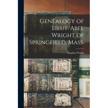 Genealogy of Lieut. Abel Wright of Springfield, Mass.