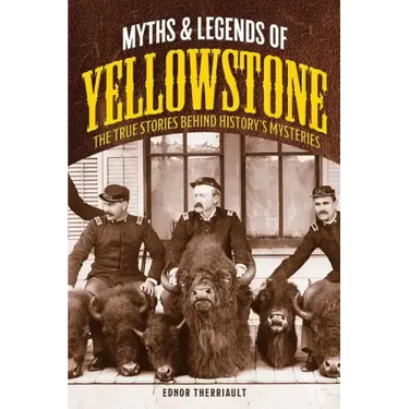 Myths and Legends of Yellowstone: The True Stories behind History's Mysteries