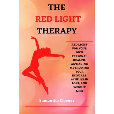 The Red-Light Therapy: Red-Light for Your Own Personal Health. Antiaging Method for Your Skincare, Acne, Hair Loss and Weight Loss