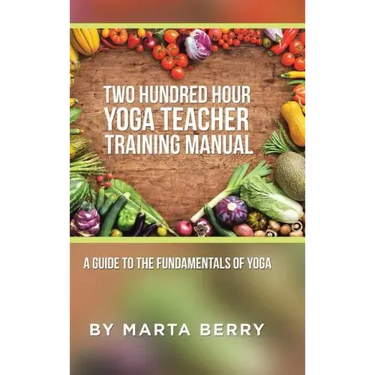 Two Hundred Hour Yoga Teacher Training Manual: A Guide to the Fundamentals of Yoga