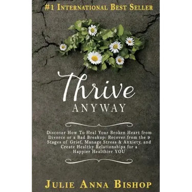 Thrive Anyway: Discover How to Heal Your Broken Heart from Divorce or a Bad Breakup: Recover from the 9 Stages of Grief, Manage Stres