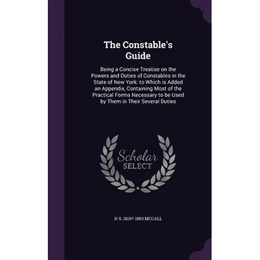 The Constable's Guide: Being a Concise Treatise on the Powers and Duties of Constables in the State of New York: to Which is Added an Appendi